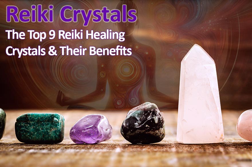 Reiki Crystals: The Top 9 Reiki Healing Crystals & Their Benefits